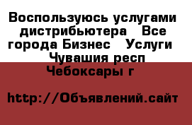 Воспользуюсь услугами дистрибьютера - Все города Бизнес » Услуги   . Чувашия респ.,Чебоксары г.